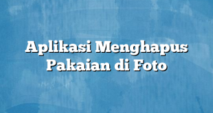 Aplikasi Menghapus Pakaian di Foto