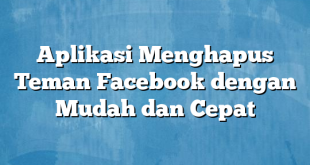 Aplikasi Menghapus Teman Facebook dengan Mudah dan Cepat