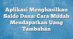 Aplikasi Menghasilkan Saldo Dana: Cara Mudah Mendapatkan Uang Tambahan