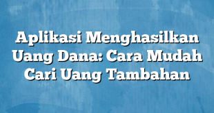 Aplikasi Menghasilkan Uang Dana: Cara Mudah Cari Uang Tambahan