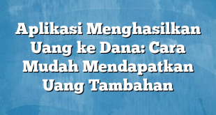 Aplikasi Menghasilkan Uang ke Dana: Cara Mudah Mendapatkan Uang Tambahan