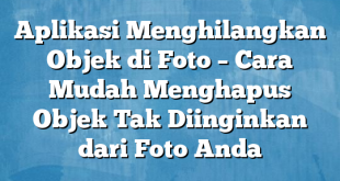 Aplikasi Menghilangkan Objek di Foto – Cara Mudah Menghapus Objek Tak Diinginkan dari Foto Anda