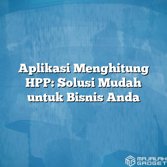 Aplikasi Menghitung Hpp Solusi Mudah Untuk Bisnis Anda Majalah Gadget