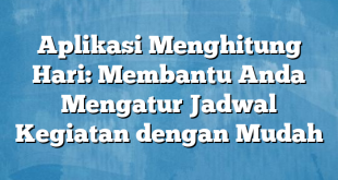 Aplikasi Menghitung Hari: Membantu Anda Mengatur Jadwal Kegiatan dengan Mudah