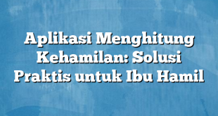 Aplikasi Menghitung Kehamilan: Solusi Praktis untuk Ibu Hamil