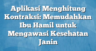 Aplikasi Menghitung Kontraksi: Memudahkan Ibu Hamil untuk Mengawasi Kesehatan Janin