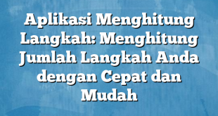 Aplikasi Menghitung Langkah: Menghitung Jumlah Langkah Anda dengan Cepat dan Mudah