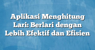 Aplikasi Menghitung Lari: Berlari dengan Lebih Efektif dan Efisien