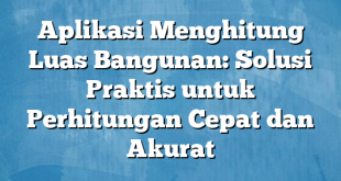 Aplikasi Menghitung Luas Bangunan: Solusi Praktis untuk Perhitungan Cepat dan Akurat