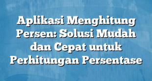 Aplikasi Menghitung Persen: Solusi Mudah dan Cepat untuk Perhitungan Persentase