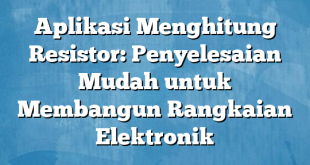 Aplikasi Menghitung Resistor: Penyelesaian Mudah untuk Membangun Rangkaian Elektronik