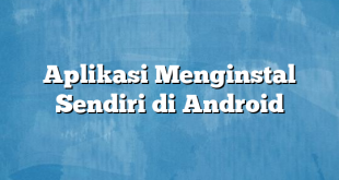 Aplikasi Menginstal Sendiri di Android