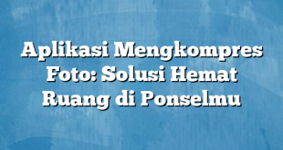 Aplikasi Mengkompres Foto: Solusi Hemat Ruang di Ponselmu