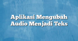 Aplikasi Mengubah Audio Menjadi Teks