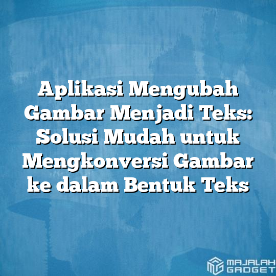 Aplikasi Mengubah Gambar Menjadi Teks Solusi Mudah Untuk Mengkonversi Gambar Ke Dalam Bentuk 0162