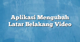 Aplikasi Mengubah Latar Belakang Video