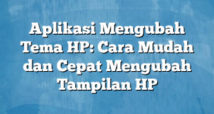 Aplikasi Mengubah Tema HP: Cara Mudah dan Cepat Mengubah Tampilan HP