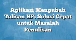 Aplikasi Mengubah Tulisan HP: Solusi Cepat untuk Masalah Penulisan