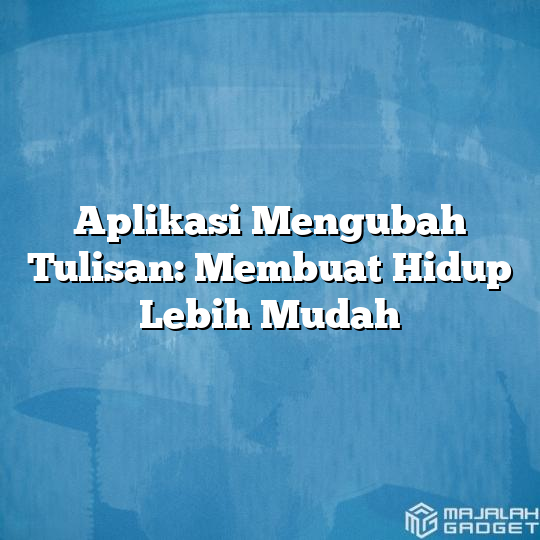 Aplikasi Mengubah Tulisan Membuat Hidup Lebih Mudah Majalah Gadget 3310