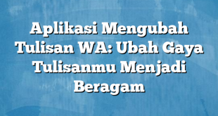 Aplikasi Mengubah Tulisan WA: Ubah Gaya Tulisanmu Menjadi Beragam