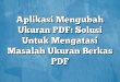 Aplikasi Mengubah Ukuran PDF: Solusi Untuk Mengatasi Masalah Ukuran Berkas PDF