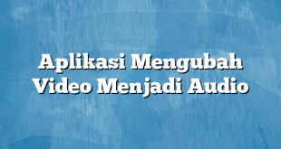 Aplikasi Mengubah Video Menjadi Audio