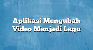 Aplikasi Mengubah Video Menjadi Lagu