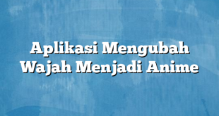 Aplikasi Mengubah Wajah Menjadi Anime