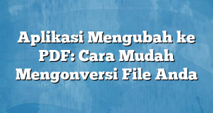 Aplikasi Mengubah ke PDF: Cara Mudah Mengonversi File Anda