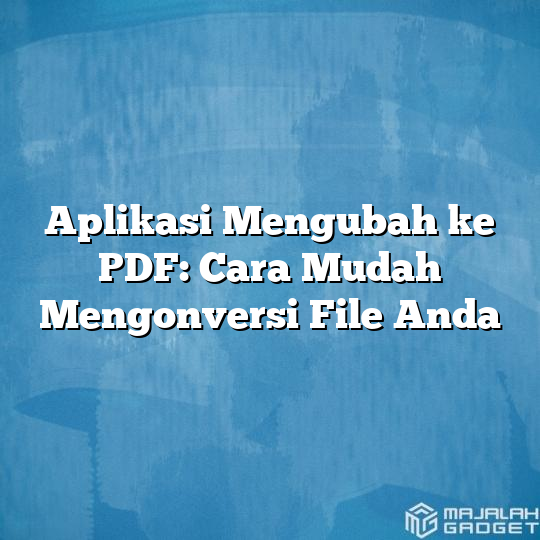 Aplikasi Mengubah Ke Pdf Cara Mudah Mengonversi File Anda Majalah Gadget 4755