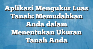 Aplikasi Mengukur Luas Tanah: Memudahkan Anda dalam Menentukan Ukuran Tanah Anda