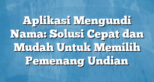 Aplikasi Mengundi Nama: Solusi Cepat dan Mudah Untuk Memilih Pemenang Undian