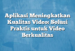 Aplikasi Meningkatkan Kualitas Video: Solusi Praktis untuk Video Berkualitas
