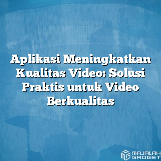 Aplikasi Meningkatkan Kualitas Video Solusi Praktis Untuk Video Berkualitas Majalah Gadget 5946