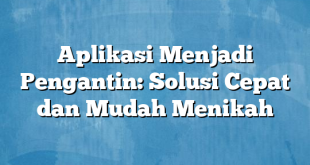 Aplikasi Menjadi Pengantin: Solusi Cepat dan Mudah Menikah