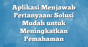 Aplikasi Menjawab Pertanyaan: Solusi Mudah untuk Meningkatkan Pemahaman