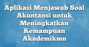 Aplikasi Menjawab Soal Akuntansi untuk Meningkatkan Kemampuan Akademikmu