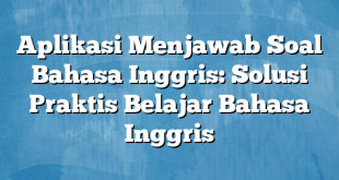 Aplikasi Menjawab Soal Bahasa Inggris: Solusi Praktis Belajar Bahasa Inggris