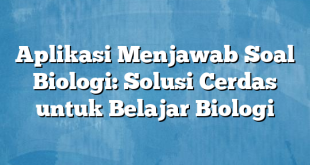 Aplikasi Menjawab Soal Biologi: Solusi Cerdas untuk Belajar Biologi