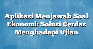 Aplikasi Menjawab Soal Ekonomi: Solusi Cerdas Menghadapi Ujian