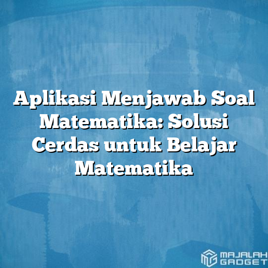 Aplikasi Menjawab Soal Matematika: Solusi Cerdas Untuk Belajar ...