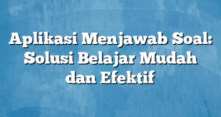 Aplikasi Menjawab Soal: Solusi Belajar Mudah dan Efektif