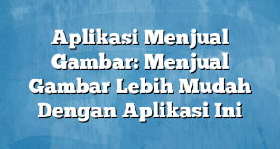 Aplikasi Menjual Gambar: Menjual Gambar Lebih Mudah Dengan Aplikasi Ini