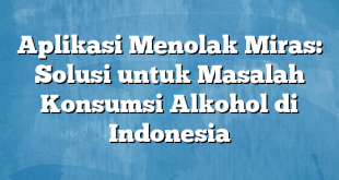 Aplikasi Menolak Miras: Solusi untuk Masalah Konsumsi Alkohol di Indonesia