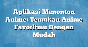 Aplikasi Menonton Anime: Temukan Anime Favoritmu Dengan Mudah