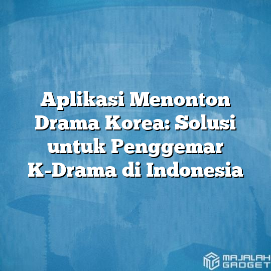 Aplikasi Menonton Drama Korea: Solusi untuk Penggemar K-Drama di