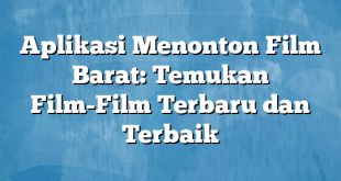 Aplikasi Menonton Film Barat: Temukan Film-Film Terbaru dan Terbaik