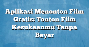 Aplikasi Menonton Film Gratis: Tonton Film Kesukaanmu Tanpa Bayar