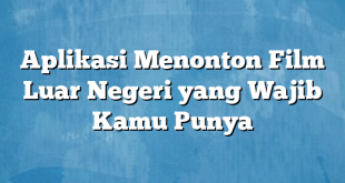 Aplikasi Menonton Film Luar Negeri yang Wajib Kamu Punya