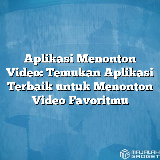 Aplikasi Menonton Video Temukan Aplikasi Terbaik Untuk Menonton Video Favoritmu Majalah Gadget 0036